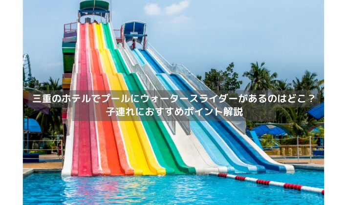 三重のホテルでプールにウォータースライダーがあるのはどこ？子連れにおすすめポイント解説 - 双子と育児とわたし